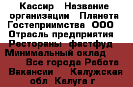 Кассир › Название организации ­ Планета Гостеприимства, ООО › Отрасль предприятия ­ Рестораны, фастфуд › Минимальный оклад ­ 35 000 - Все города Работа » Вакансии   . Калужская обл.,Калуга г.